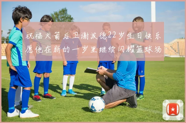 祝福火箭后卫谢泼德22岁生日快乐愿他在新的一岁里继续闪耀篮球场