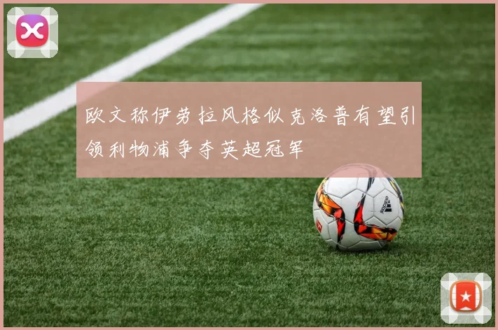 欧文称伊劳拉风格似克洛普有望引领利物浦争夺英超冠军