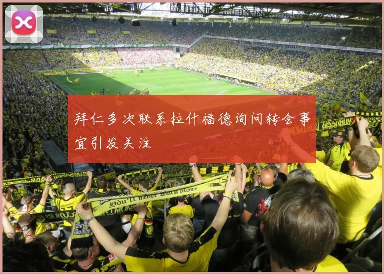 拜仁多次联系拉什福德询问转会事宜引发关注
