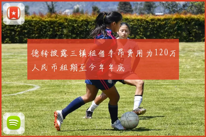 德转披露三镇租借李昂费用为120万人民币租期至今年年底