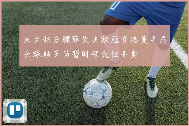米兰积分骤降失去欧冠资格曼奇尼头球助罗马暂时领先拉齐奥