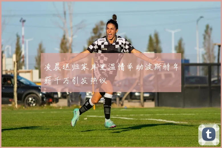 凌晨送归家库里温情举动波斯特年薪千万引发热议