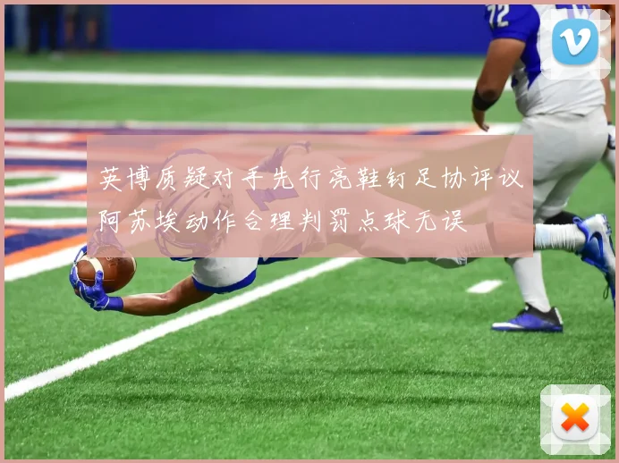 英博质疑对手先行亮鞋钉足协评议阿苏埃动作合理判罚点球无误