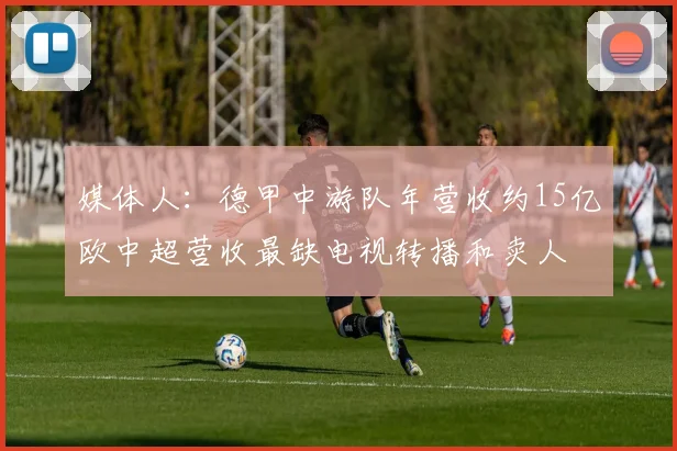 媒体人：德甲中游队年营收约15亿欧中超营收最缺电视转播和卖人