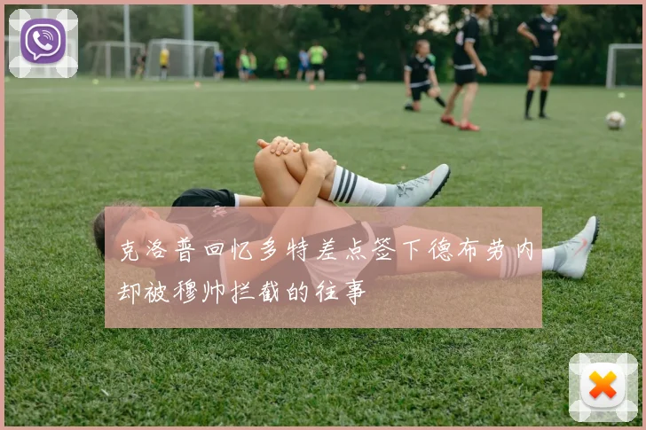 克洛普回忆多特差点签下德布劳内却被穆帅拦截的往事